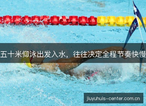 五十米仰泳出发入水，往往决定全程节奏快慢